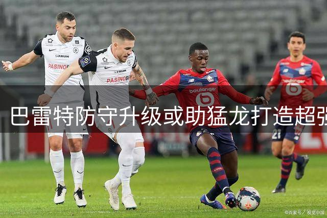 巴雷特防守升级或助猛龙打造超强三人核心