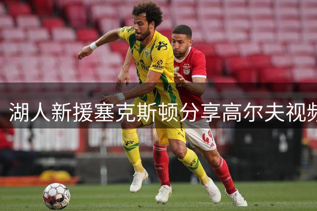 湖人新援塞克斯顿分享高尔夫视频